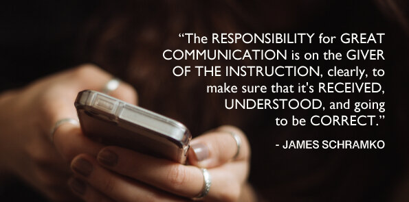 James Schramko says, the responsibility for great communication is on the giver of the instruction.