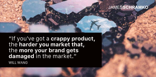 Will Wang says, the harder you market a crappy product, the more your brand gets damaged.