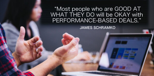 James Schramko says most people who are good at what they do are okay with performance-based deals.
