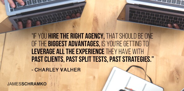 Charley Valher says, if you hire the right agency, you leverage all the experience they have.