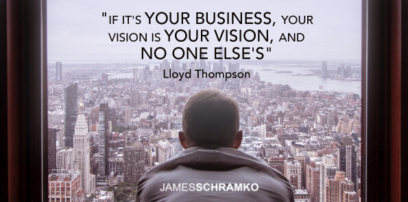 Lloyd Thompson says, if it's your business, your vision is your vision, and no one else’s.