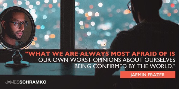 Jaemin Frazer says, we are afraid of our worst opinion about ourselves being confirmed by the world.