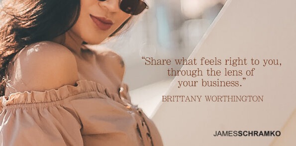 Brittany Worthington says, share what feels right to you, through the lens of your business.