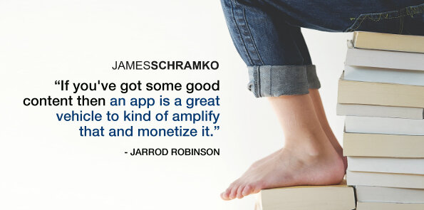 Jarrod Robinson says, if you've got some good content then an app can amplify that and monetize it.