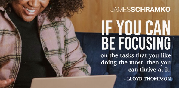 Lloyd Thompson says if you can focus on tasks you like doing the most, then you can thrive at it.